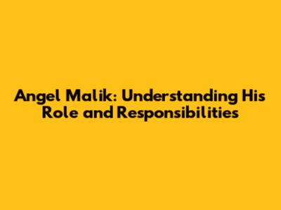 Angel Malik: Understanding His Role and Responsibilities