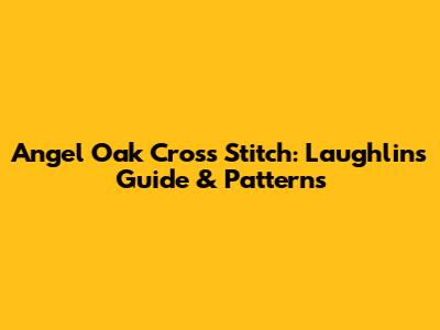 Angel Oak Cross Stitch: Laughlin's Guide & Patterns