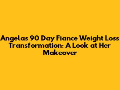 Angela's 90 Day Fiance Weight Loss Transformation: A Look at Her Makeover