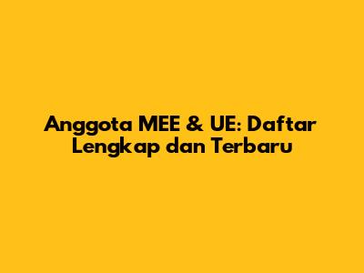 Anggota MEE & UE: Daftar Lengkap dan Terbaru
