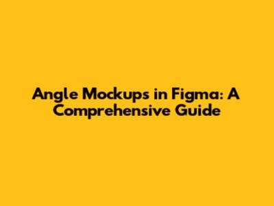 Angle Mockups in Figma: A Comprehensive Guide