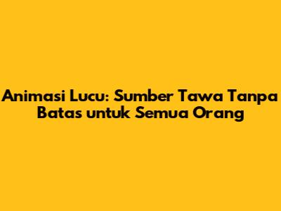 Animasi Lucu: Sumber Tawa Tanpa Batas untuk Semua Orang