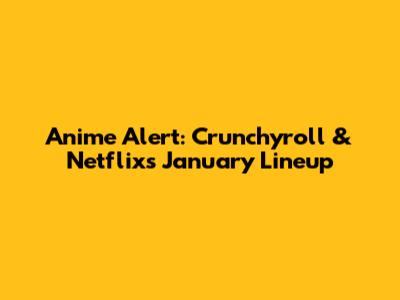 Anime Alert: Crunchyroll & Netflix's January Lineup