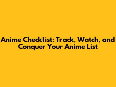 Anime Checklist: Track, Watch, and Conquer Your Anime List