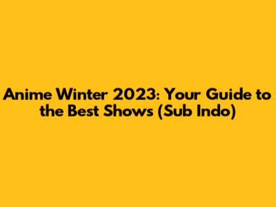 Anime Winter 2023: Your Guide to the Best Shows (Sub Indo)
