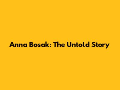 Anna Bosak: The Untold Story