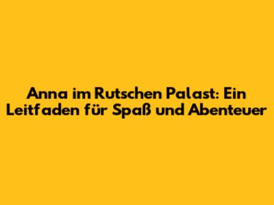 Anna im Rutschen Palast: Ein Leitfaden für Spaß und Abenteuer