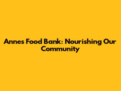 Anne's Food Bank: Nourishing Our Community