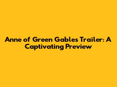 Anne of Green Gables Trailer: A Captivating Preview
