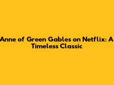 Anne of Green Gables on Netflix: A Timeless Classic