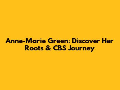 Anne-Marie Green: Discover Her Roots & CBS Journey