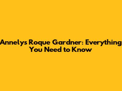 Annelys Roque Gardner: Everything You Need to Know