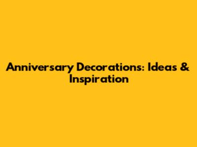 Anniversary Decorations: Ideas & Inspiration