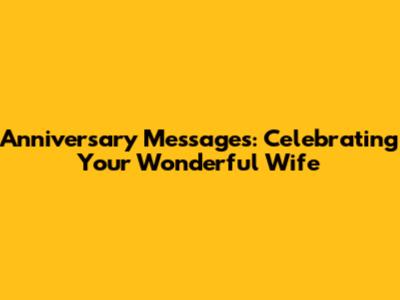Anniversary Messages: Celebrating Your Wonderful Wife
