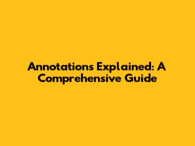 Annotations Explained: A Comprehensive Guide
