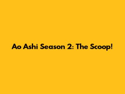 Ao Ashi Season 2: The Scoop!