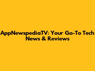 AppNewspediaTV: Your Go-To Tech News & Reviews