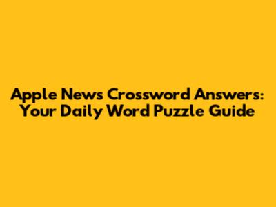 Apple News Crossword Answers: Your Daily Word Puzzle Guide