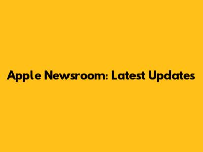 Apple Newsroom: Latest Updates