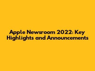 Apple Newsroom 2022: Key Highlights and Announcements