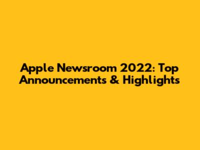 Apple Newsroom 2022: Top Announcements & Highlights