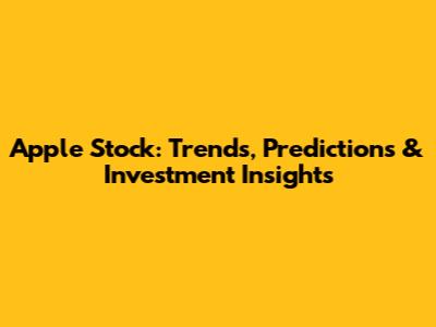 Apple Stock: Trends, Predictions & Investment Insights