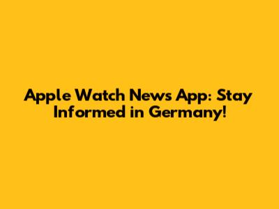 Apple Watch News App: Stay Informed in Germany!