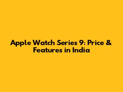 Apple Watch Series 9: Price & Features in India