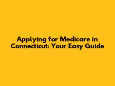 Applying for Medicare in Connecticut: Your Easy Guide