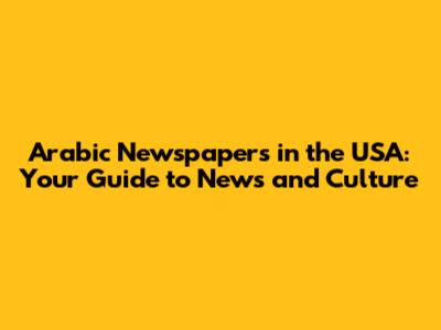 Arabic Newspapers in the USA: Your Guide to News and Culture