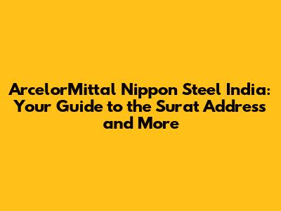 ArcelorMittal Nippon Steel India: Your Guide to the Surat Address and More