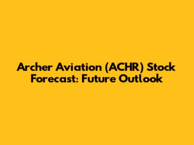 Archer Aviation (ACHR) Stock Forecast: Future Outlook