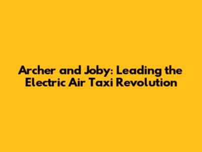 Archer and Joby: Leading the Electric Air Taxi Revolution