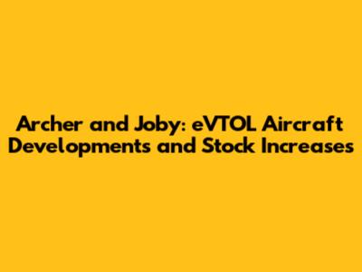 Archer and Joby: eVTOL Aircraft Developments and Stock Increases