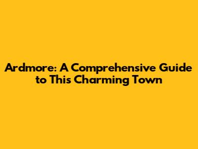 Ardmore: A Comprehensive Guide to This Charming Town
