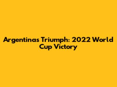 Argentina's Triumph: 2022 World Cup Victory
