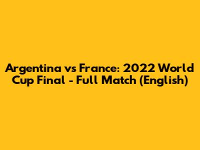 Argentina vs France: 2022 World Cup Final - Full Match (English)