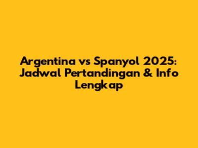 Argentina vs Spanyol 2025: Jadwal Pertandingan & Info Lengkap