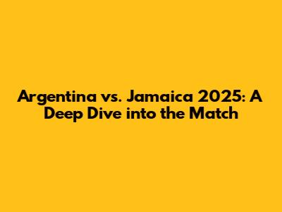 Argentina vs. Jamaica 2025: A Deep Dive into the Match