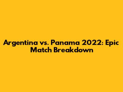 Argentina vs. Panama 2022: Epic Match Breakdown