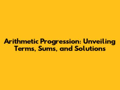 Arithmetic Progression: Unveiling Terms, Sums, and Solutions