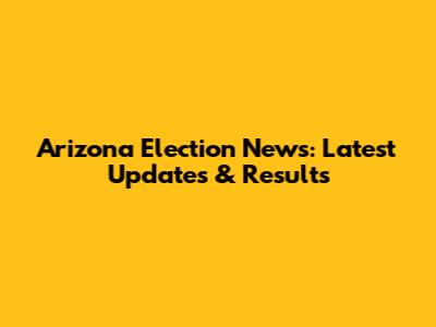 Arizona Election News: Latest Updates & Results