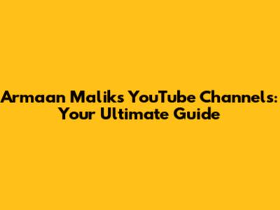 Armaan Malik's YouTube Channels: Your Ultimate Guide