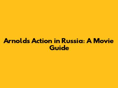 Arnold's Action in Russia: A Movie Guide