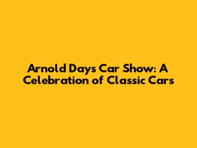 Arnold Days Car Show: A Celebration of Classic Cars