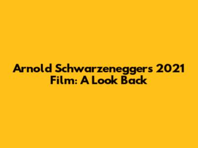 Arnold Schwarzenegger's 2021 Film: A Look Back