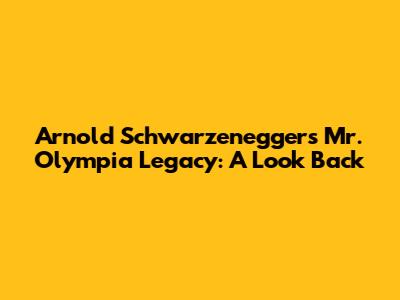 Arnold Schwarzenegger's Mr. Olympia Legacy: A Look Back