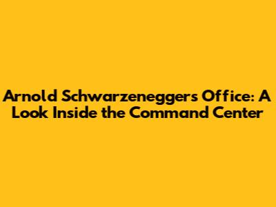 Arnold Schwarzenegger's Office: A Look Inside the Command Center