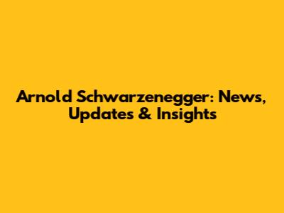 Arnold Schwarzenegger: News, Updates & Insights