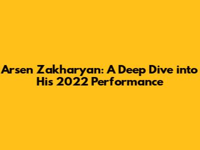 Arsen Zakharyan: A Deep Dive into His 2022 Performance